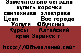 Замечательно сегодня купить корочки сантехника, электрика › Цена ­ 2 000 - Все города Услуги » Обучение. Курсы   . Алтайский край,Заринск г.